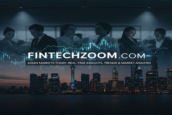 FintechZoom.com Asian Markets Today: Real-Time Insights, Trends & Market Analysis